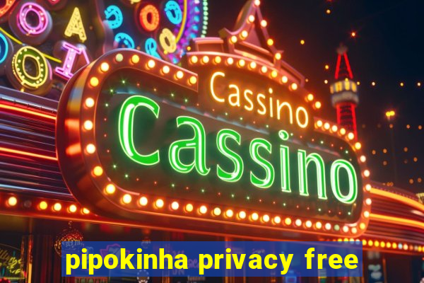 pipokinha privacy free